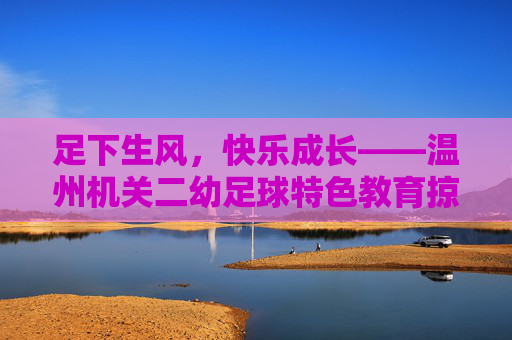 足下生风,快乐成长——温州机关二幼足球特色教育掠影