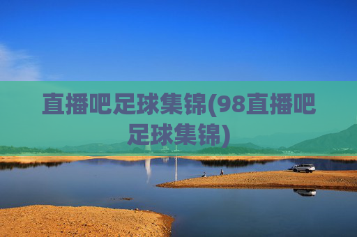 直播吧足球集锦(98直播吧足球集锦)