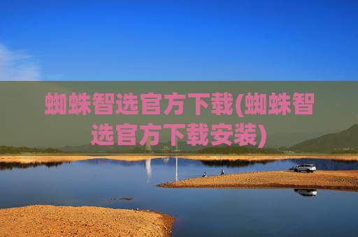 蜘蛛智选官方下载(蜘蛛智选官方下载安装)