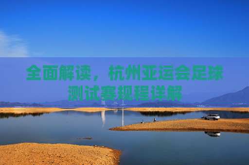 全面解读,杭州亚运会足球测试赛规程详解