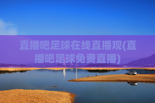 直播吧足球在线直播观(直播吧足球免费直播)