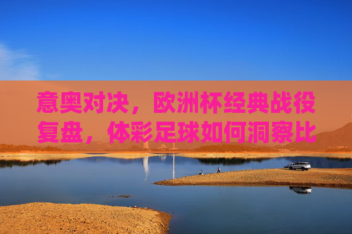意奥对决,欧洲杯经典战役复盘,体彩足球如何洞察比赛胜负手?