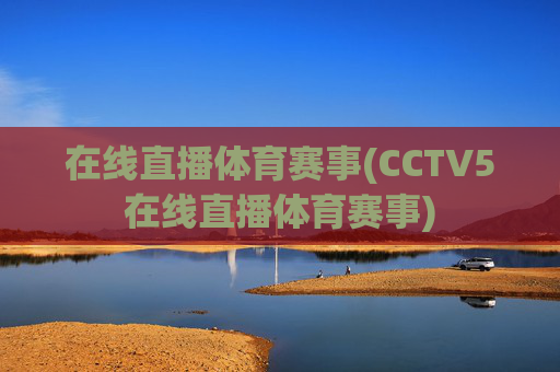在线直播体育赛事(CCTV5在线直播体育赛事)