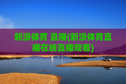 新浪体育 直播(新浪体育直播在线直播观看)