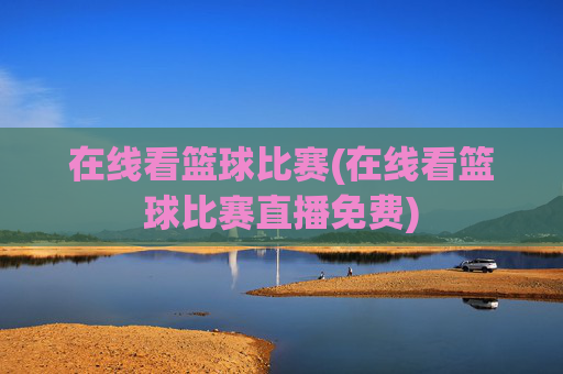 在线看篮球比赛(在线看篮球比赛直播免费)