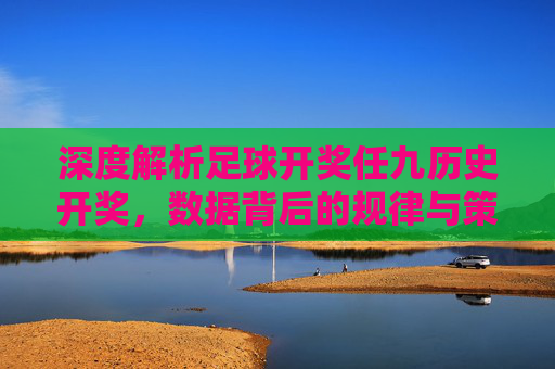 深度解析足球开奖任九历史开奖,数据背后的规律与策略