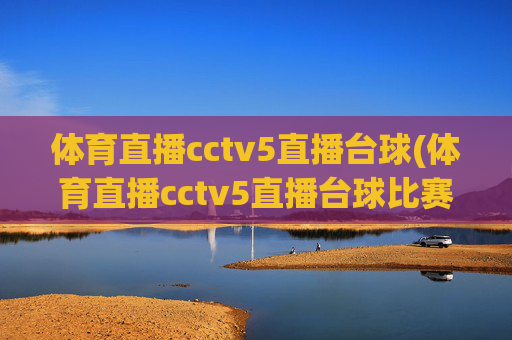 体育直播cctv5直播台球(体育直播cctv5直播台球比赛)