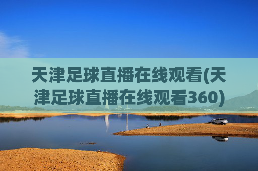 天津足球直播在线观看(天津足球直播在线观看360)