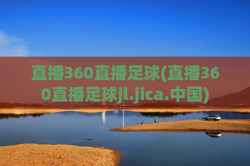 直播360直播足球(直播360直播足球jl.jica.中国)