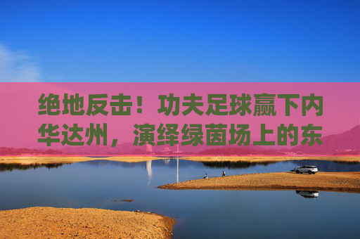绝地反击!功夫足球赢下内华达州,演绎绿茵场上的东方传奇