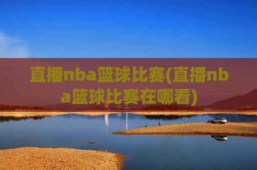 直播nba篮球比赛(直播nba篮球比赛在哪看)
