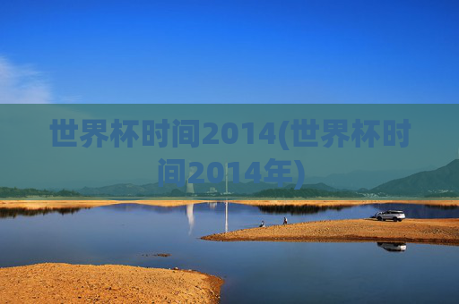 世界杯时间2014(世界杯时间2014年)