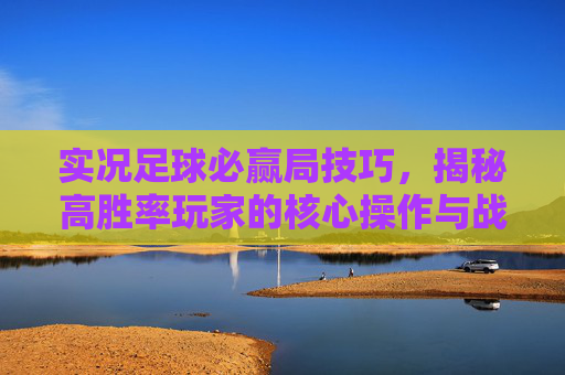 实况足球必赢局技巧,揭秘高胜率玩家的核心操作与战术布局