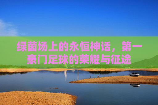 绿茵场上的永恒神话,第一豪门足球的荣耀与征途