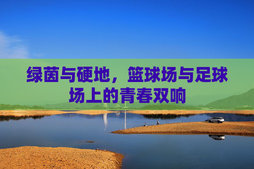 绿茵与硬地,篮球场与足球场上的青春双响