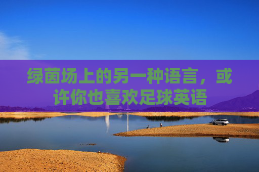 绿茵场上的另一种语言,或许你也喜欢足球英语