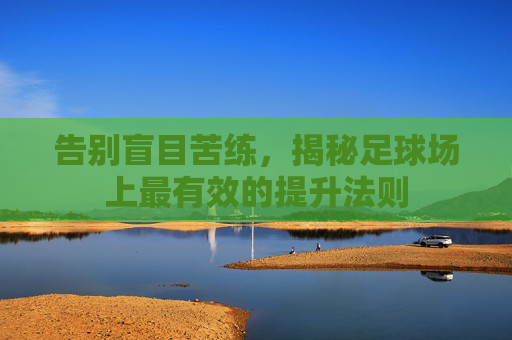 告别盲目苦练,揭秘足球场上最有效的提升法则