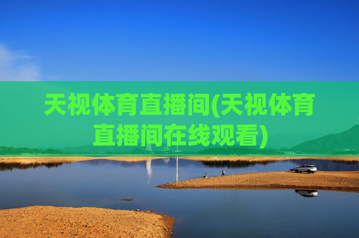 天视体育直播间(天视体育直播间在线观看)