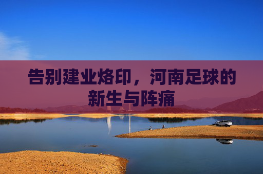 告别建业烙印,河南足球的新生与阵痛