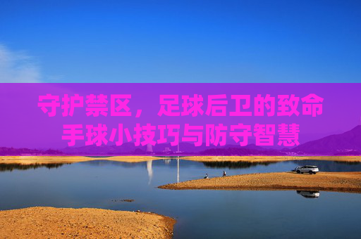 守护禁区，足球后卫的致命手球小技巧与防守智慧
