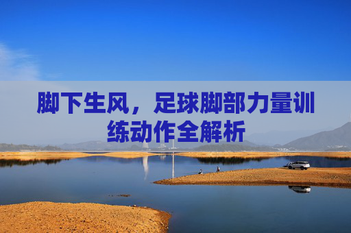 脚下生风,足球脚部力量训练动作全解析