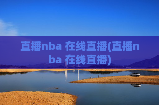 直播nba 在线直播(直播nba 在线直播)