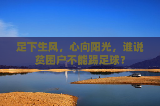 足下生风,心向阳光,谁说贫困户不能踢足球?