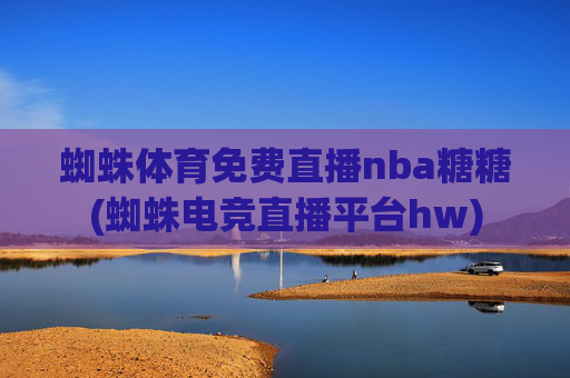 蜘蛛体育免费直播nba糖糖(蜘蛛电竞直播平台hw)