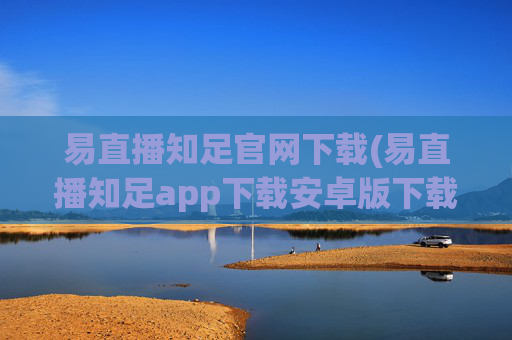 易直播知足官网下载(易直播知足app下载安卓版下载)