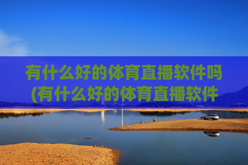 有什么好的体育直播软件吗(有什么好的体育直播软件吗知乎)
