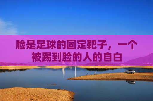 脸是足球的固定靶子,一个被踢到脸的人的自白