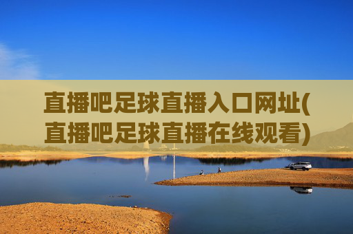 直播吧足球直播入口网址(直播吧足球直播在线观看)