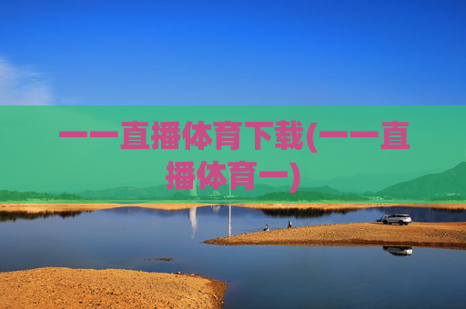 一一直播体育下载(一一直播体育一)
