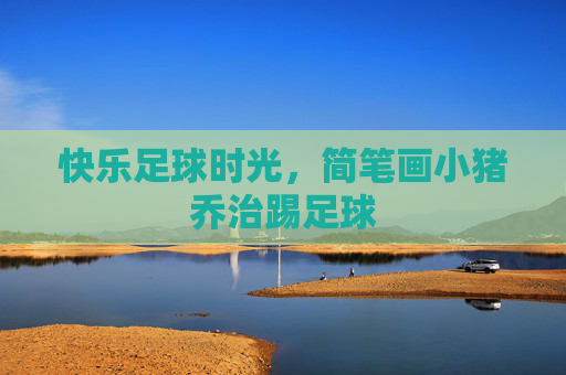 快乐足球时光,简笔画小猪乔治踢足球
