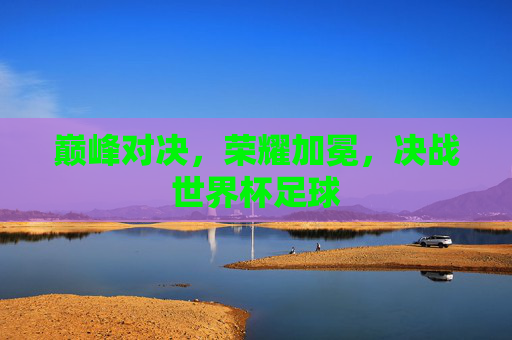 巅峰对决,荣耀加冕,决战世界杯足球