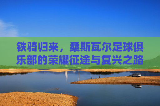 铁骑归来,桑斯瓦尔足球俱乐部的荣耀征途与复兴之路