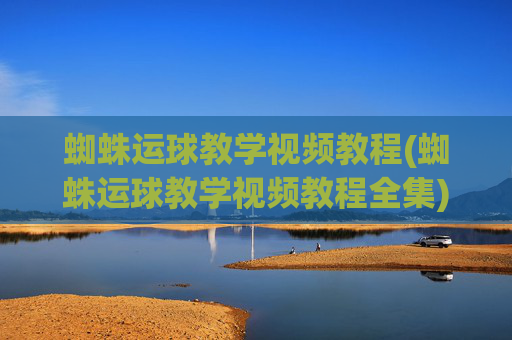 蜘蛛运球教学视频教程(蜘蛛运球教学视频教程全集)
