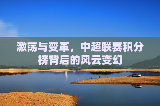 激荡与变革,中超联赛积分榜背后的风云变幻