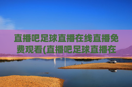 直播吧足球直播在线直播免费观看(直播吧足球直播在线观看)