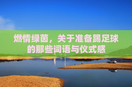 燃情绿茵,关于准备踢足球的那些词语与仪式感