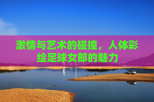 激情与艺术的碰撞,人体彩绘足球女郎的魅力