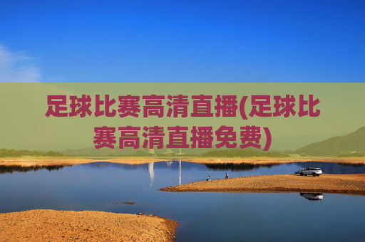 足球比赛高清直播(足球比赛高清直播免费)