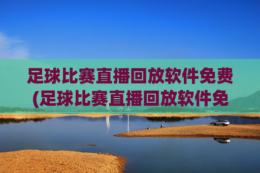 足球比赛直播回放软件免费(足球比赛直播回放软件免费下载)