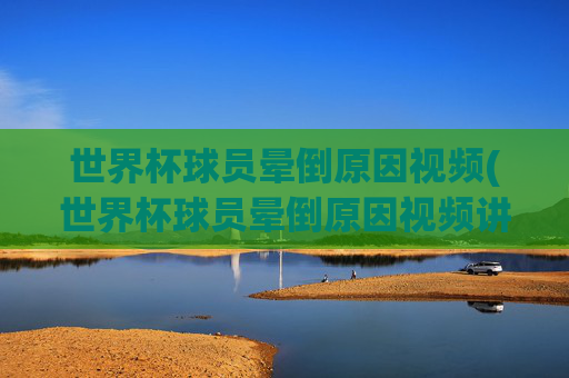 世界杯球员晕倒原因视频(世界杯球员晕倒原因视频讲解)