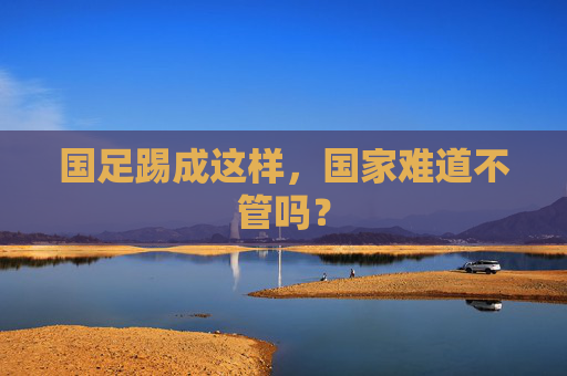 国足踢成这样,国家难道不管吗?