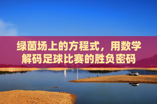 绿茵场上的方程式,用数学解码足球比赛的胜负密码