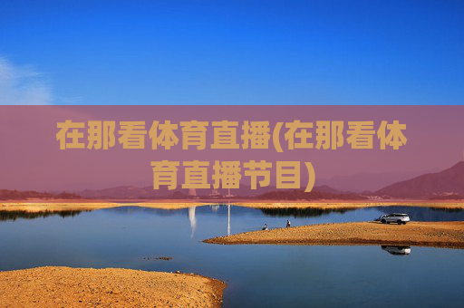 在那看体育直播(在那看体育直播节目)