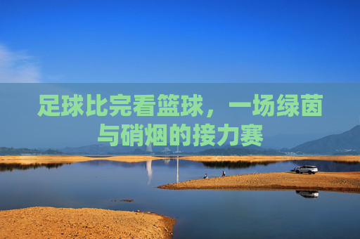 足球比完看篮球,一场绿茵与硝烟的接力赛