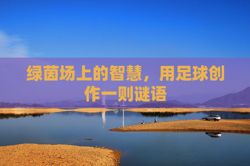 绿茵场上的智慧，用足球创作一则谜语