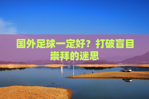 国外足球一定好?打破盲目崇拜的迷思